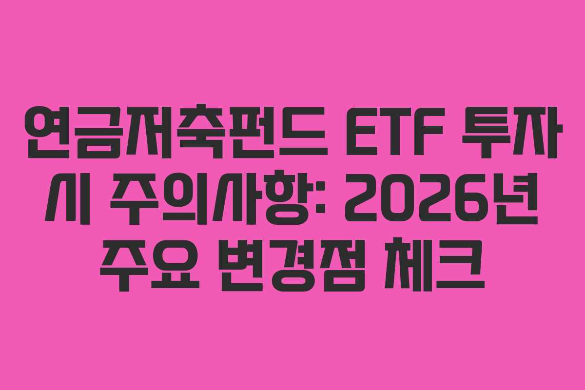 연금저축펀드 ETF 투자 시 주의사항: 2026년 주요 변경점 체크