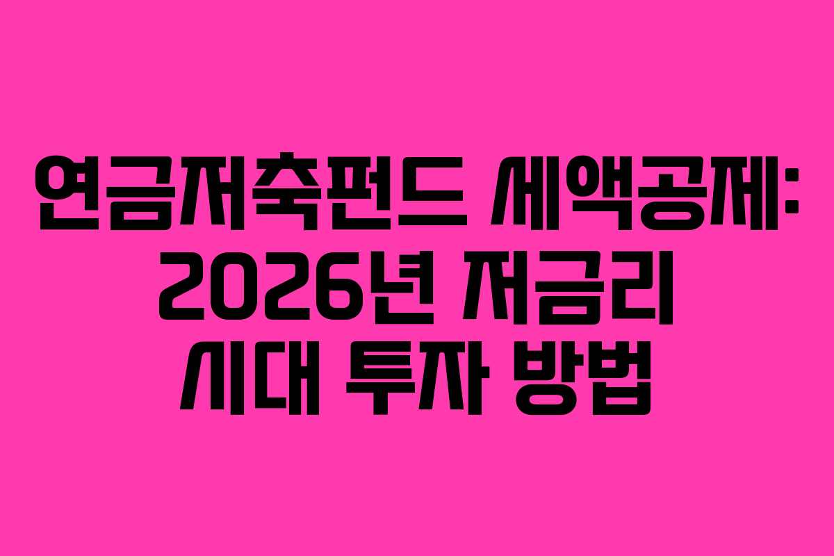 연금저축펀드 세액공제: 2026년 저금리 시대 투자 방법 연금저축펀드 세액공제: 2026년 저금리 시대 투자 방법