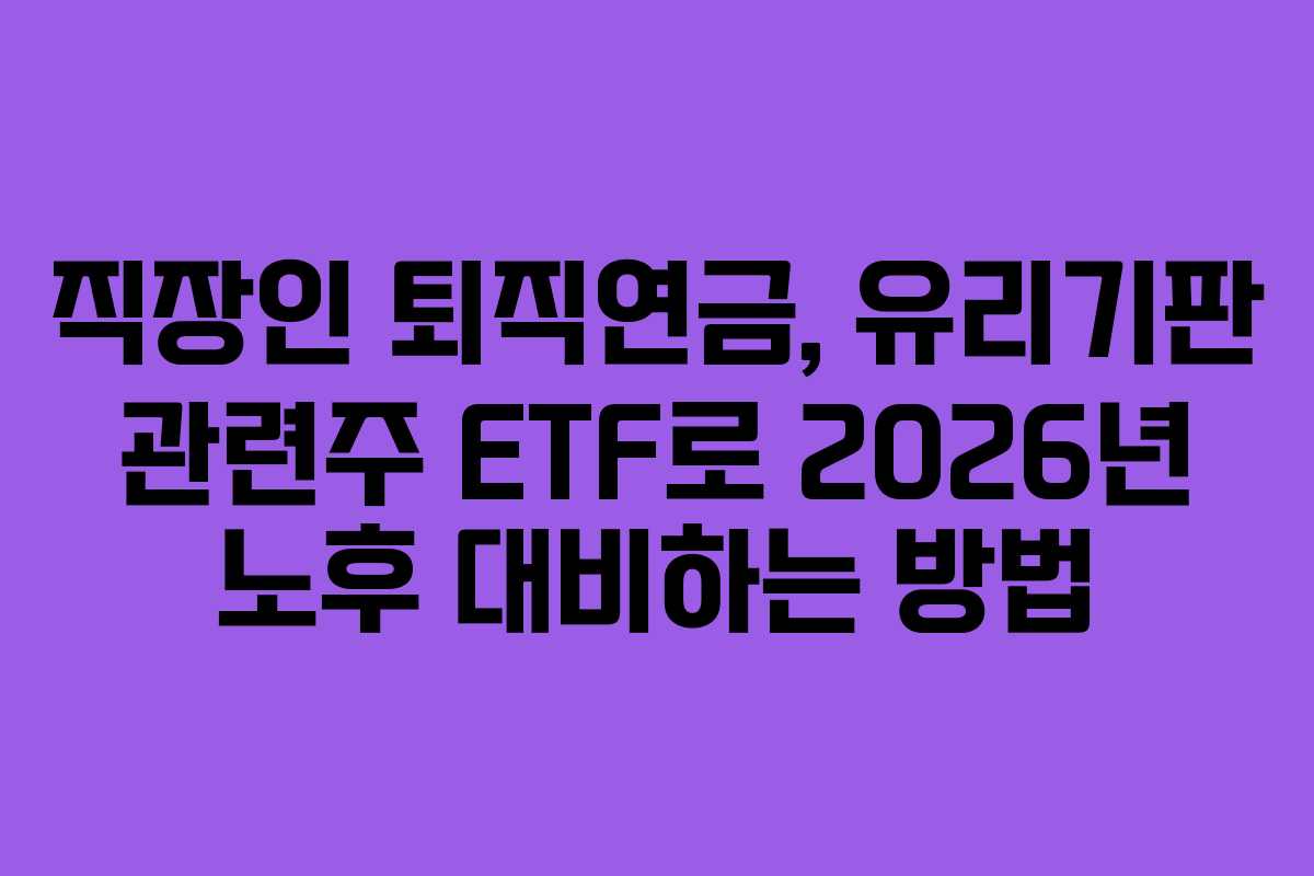 직장인 퇴직연금, 유리기판 관련주 ETF로 2026년 노후 대비하는 방법