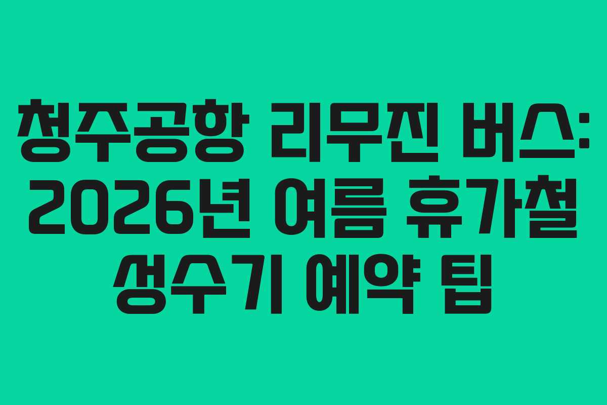 청주공항 리무진 버스: 2026년 여름 휴가철 성수기 예약 팁