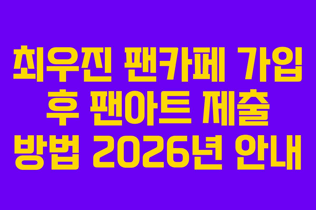 최우진 팬카페 가입 후 팬아트 제출 방법 2026년 안내