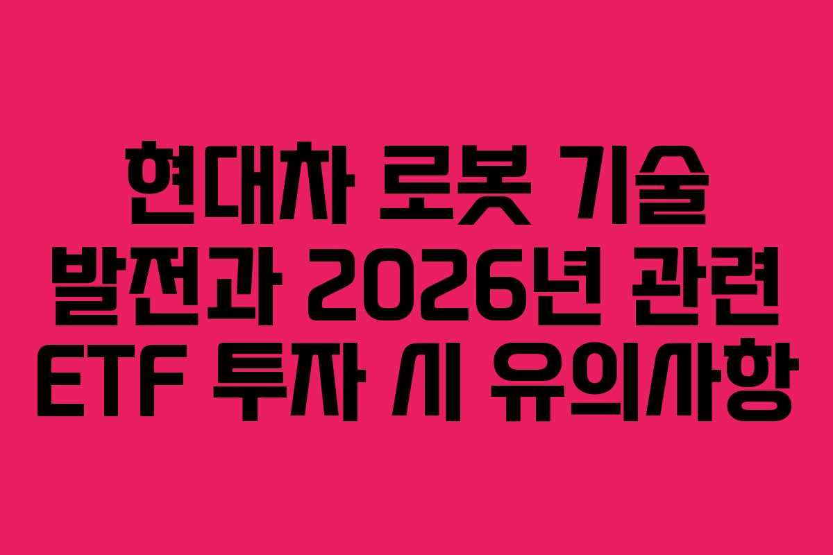 현대차 로봇 기술 발전과 2026년 관련 ETF 투자 시 유의사항