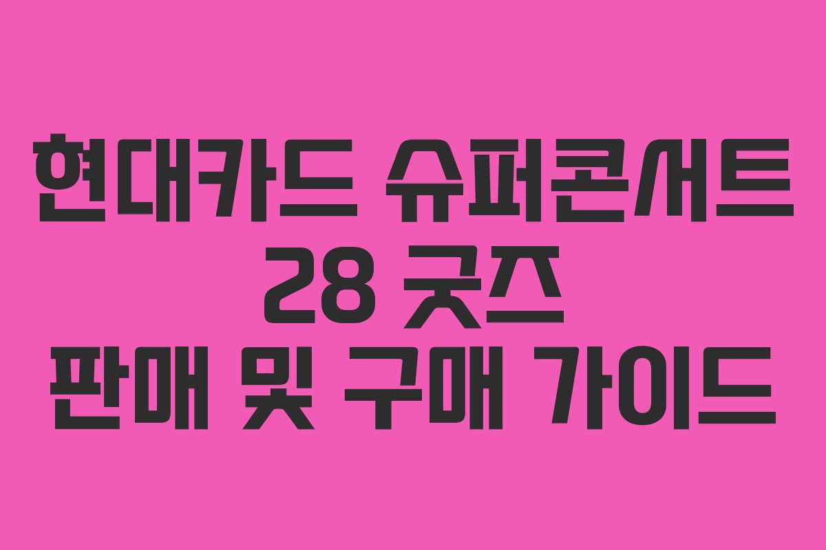 현대카드 슈퍼콘서트 28 굿즈 판매 및 구매 가이드
