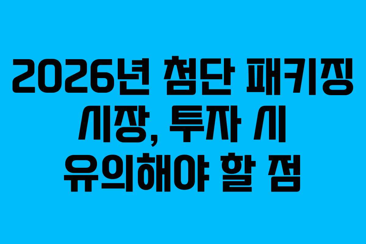 2026년 첨단 패키징 시장, 투자 시 유의해야 할 점