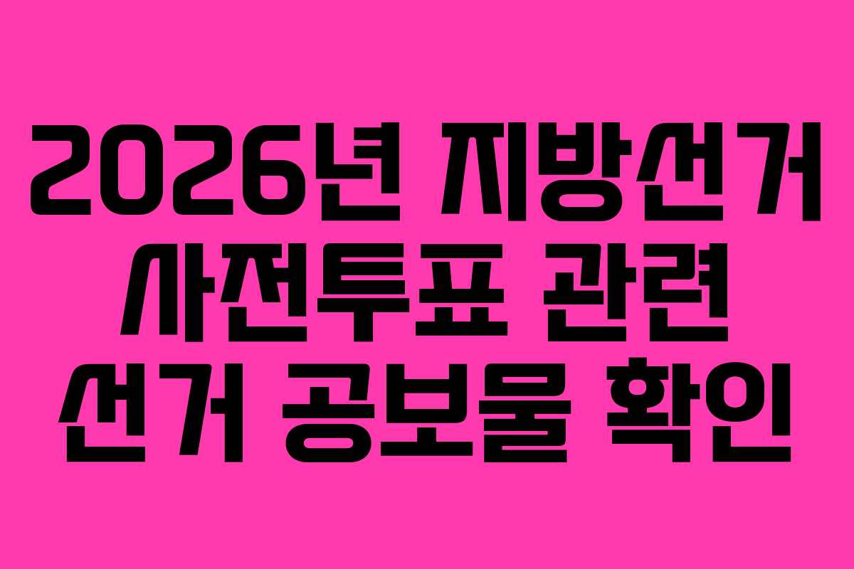 2026년 지방선거 사전투표 관련 선거 공보물 확인