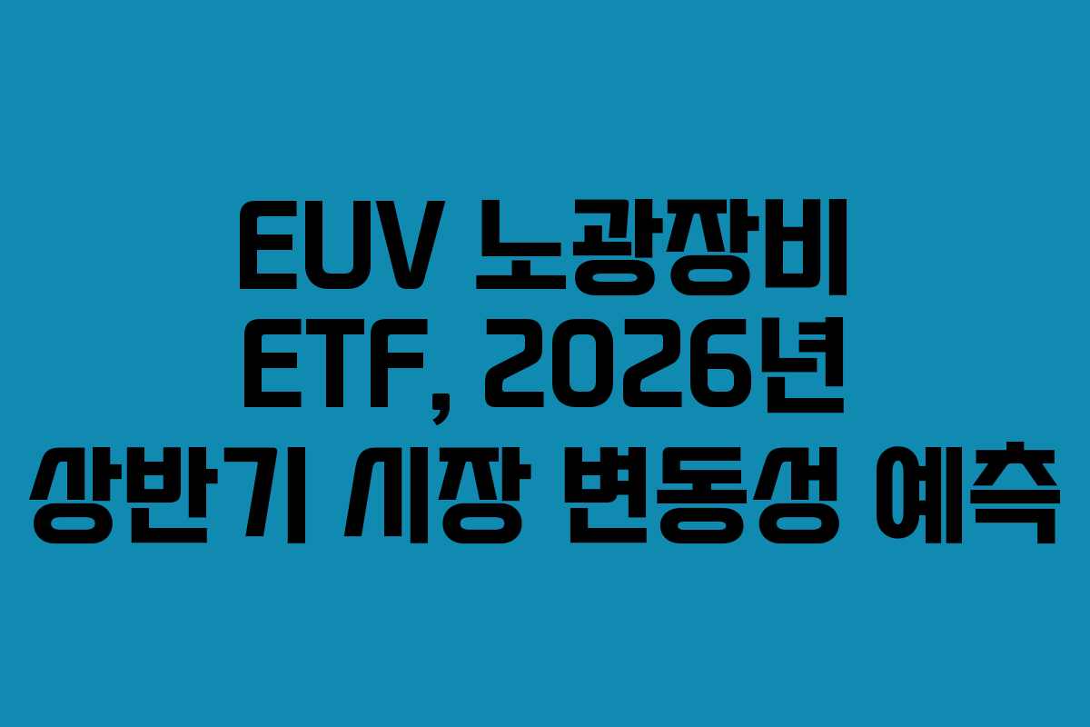 EUV 노광장비 ETF, 2026년 상반기 시장 변동성 예측