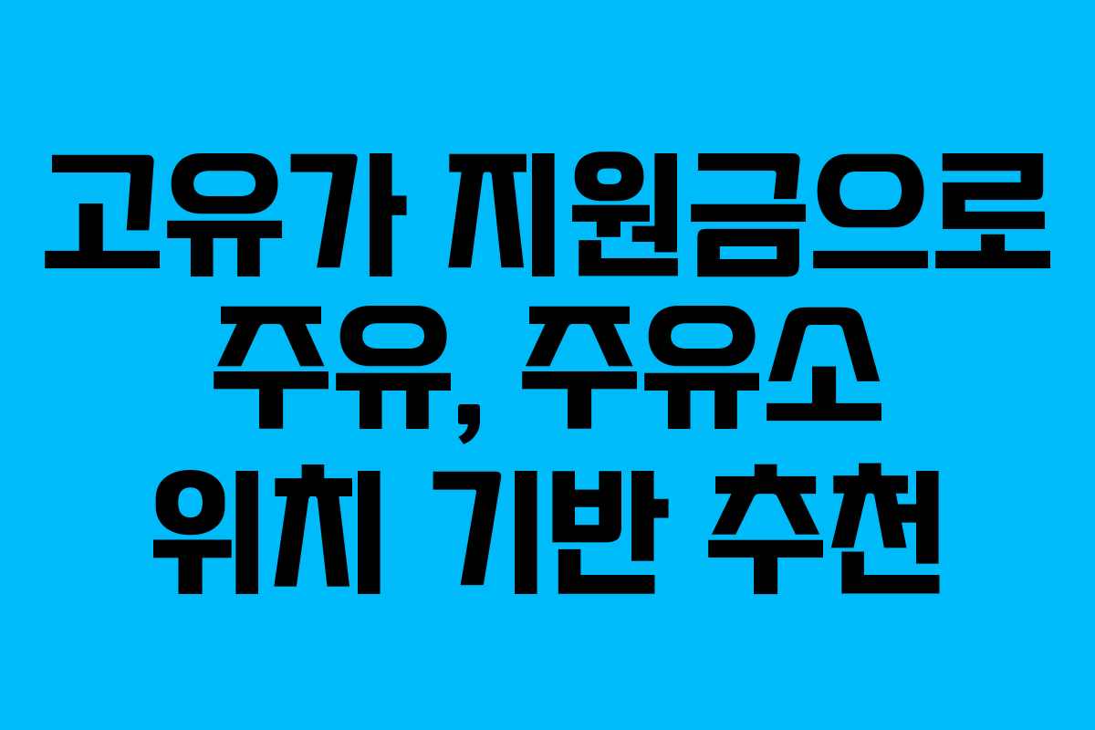 고유가 지원금으로 주유, 주유소 위치 기반 추천