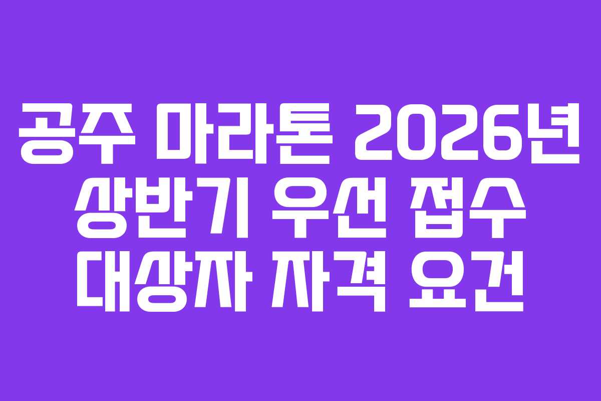 공주 마라톤 2026년 상반기 우선 접수 대상자 자격 요건