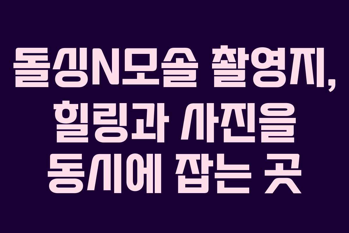 돌싱N모솔 촬영지, 힐링과 사진을 동시에 잡는 곳