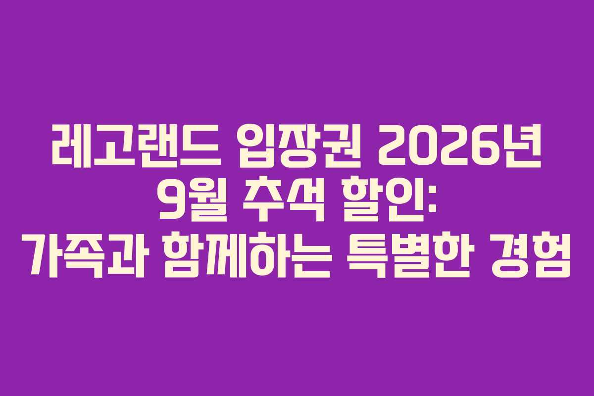 레고랜드 입장권 2026년 9월 추석 할인: 가족과 함께하는 특별한 경험