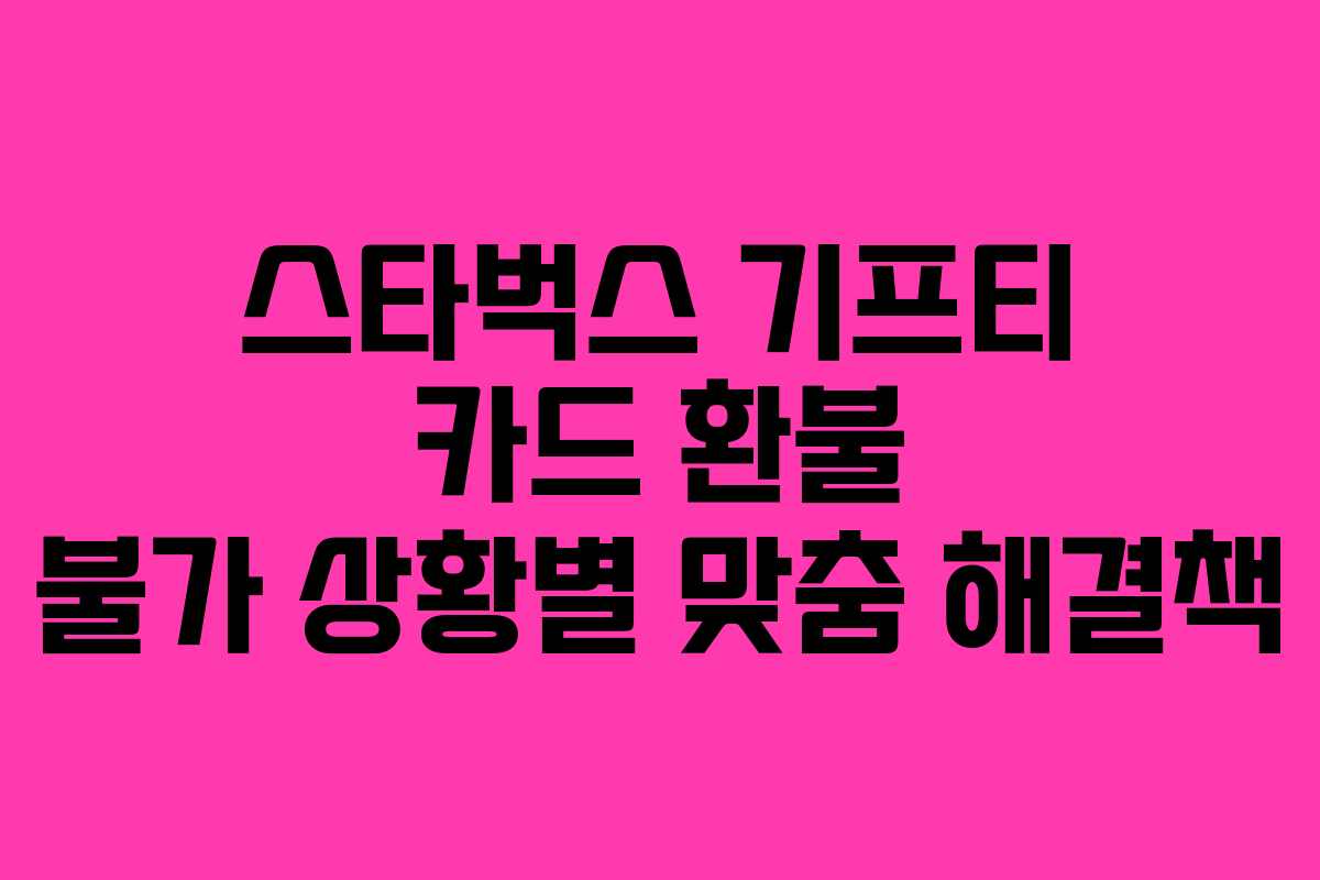 스타벅스 기프티 카드 환불 불가 상황별 맞춤 해결책