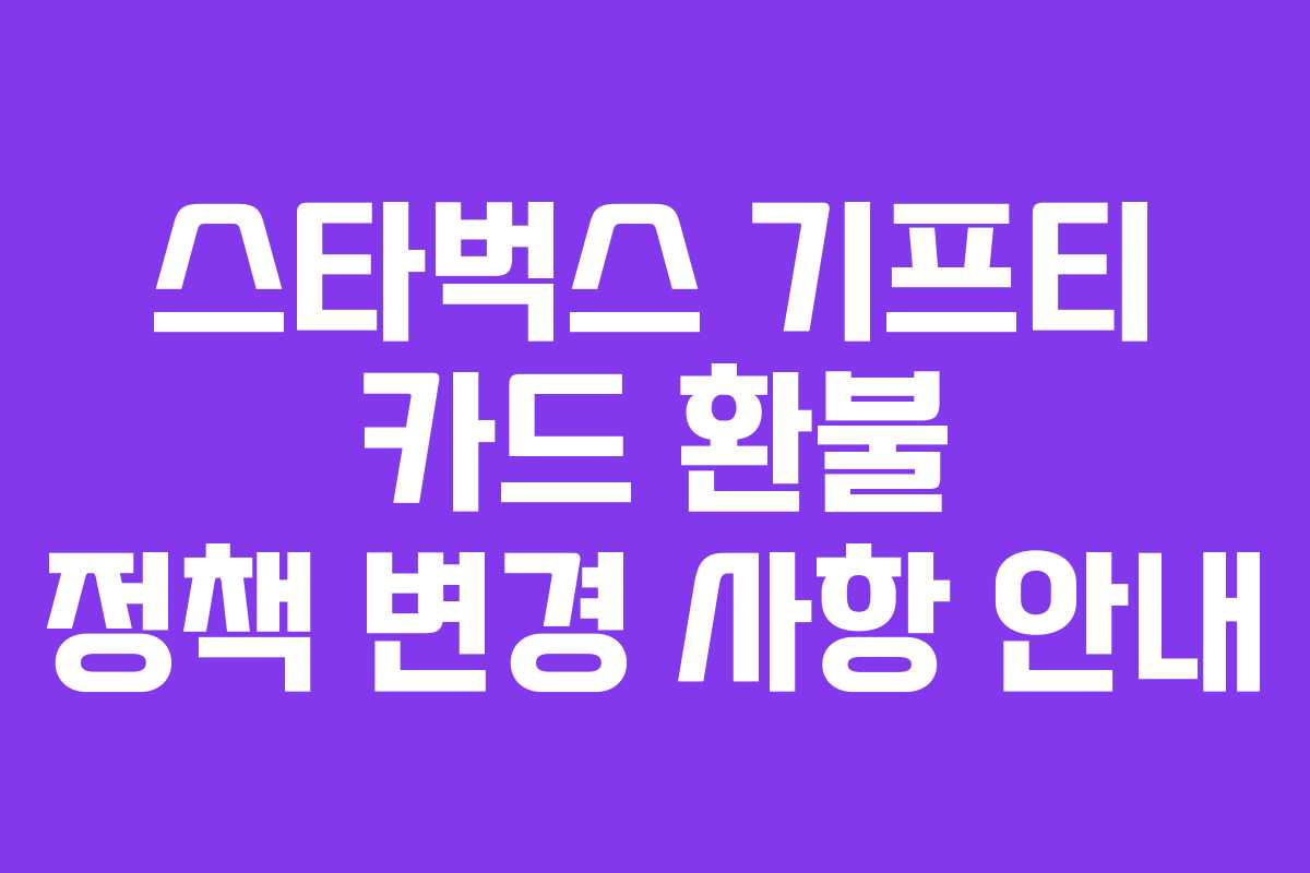 스타벅스 기프티 카드 환불 정책 변경 사항 안내
