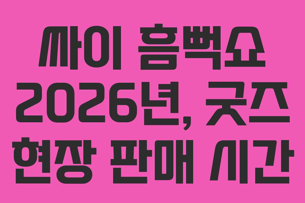 싸이 흠뻑쇼 2026년, 굿즈 현장 판매 시간