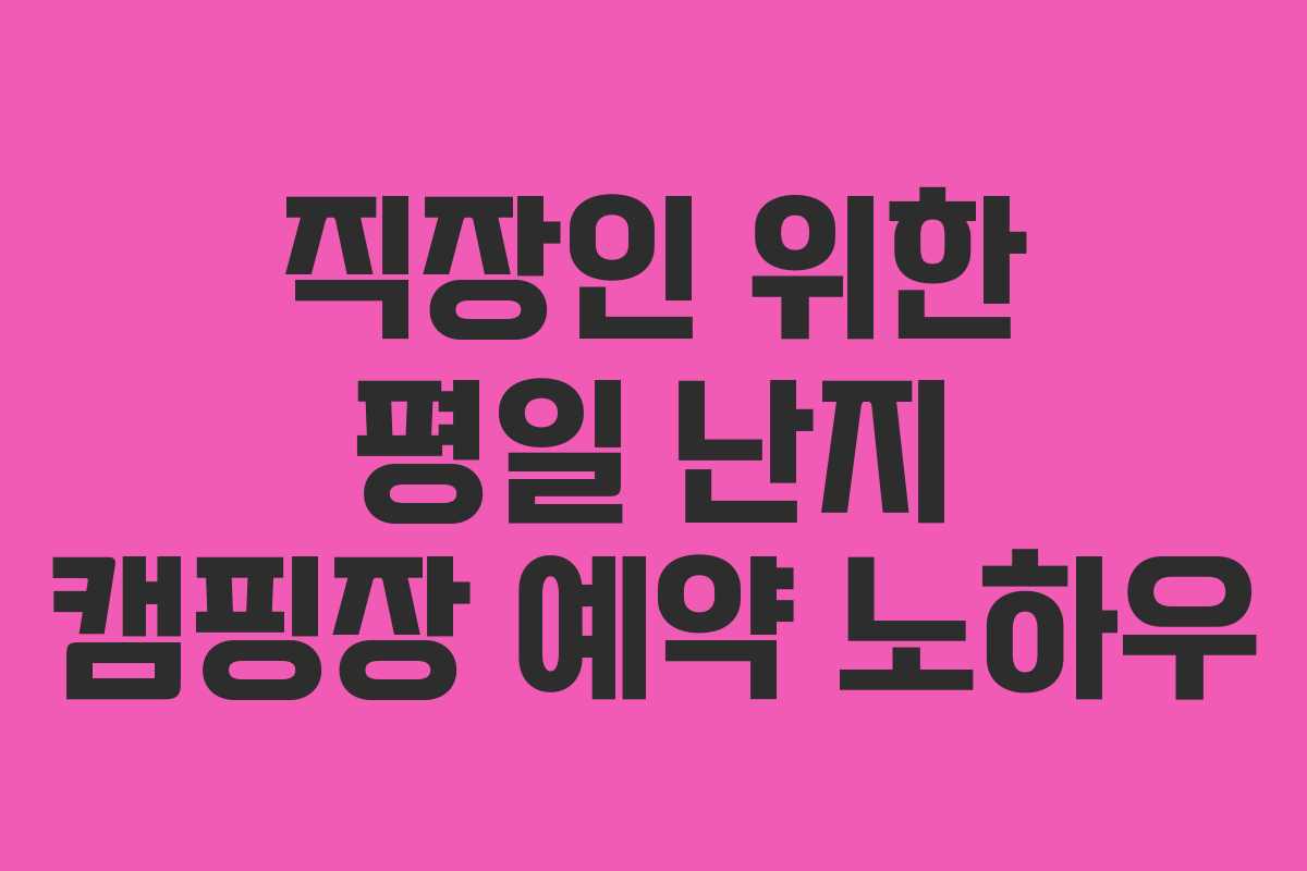 직장인 위한 평일 난지 캠핑장 예약 노하우
