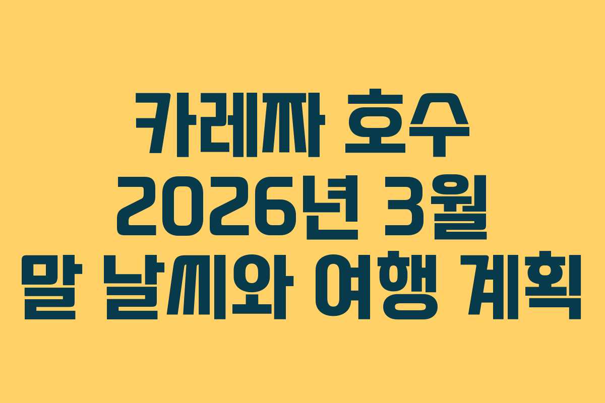 카레짜 호수 2026년 3월 말 날씨와 여행 계획