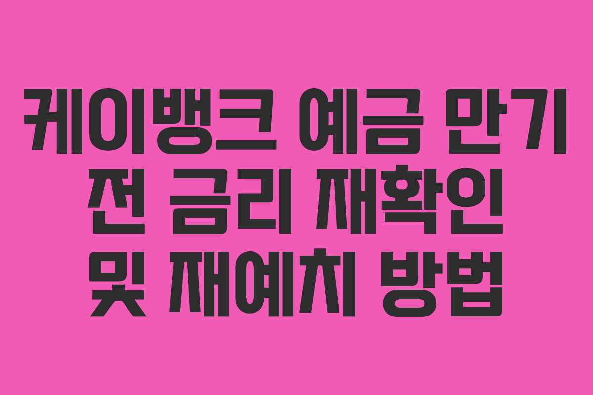 케이뱅크 예금 만기 전 금리 재확인 및 재예치 방법