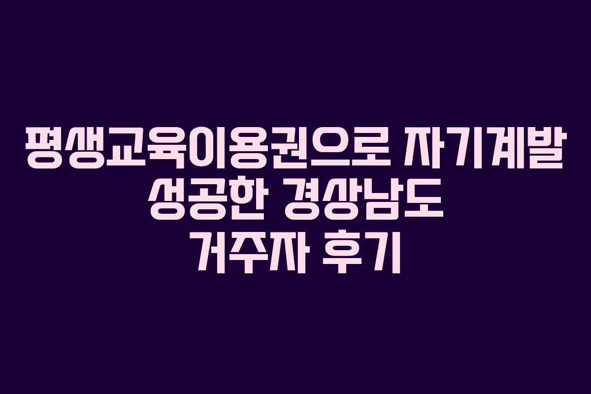 평생교육이용권으로 자기계발 성공한 경상남도 거주자 후기