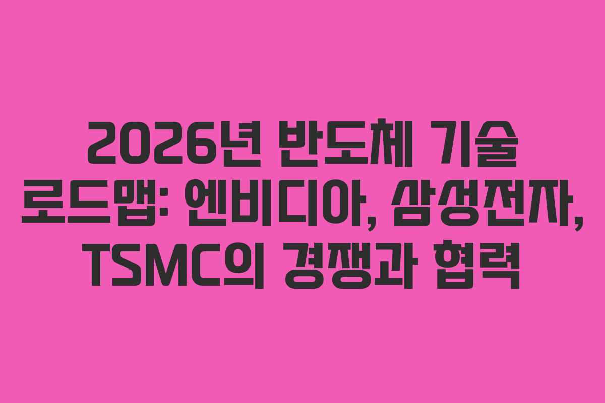 2026년 반도체 기술 로드맵: 엔비디아, 삼성전자, TSMC의 경쟁과 협력 2026년 반도체 기술 로드맵: 엔비디아, 삼성전자, TSMC의 경쟁과 협력