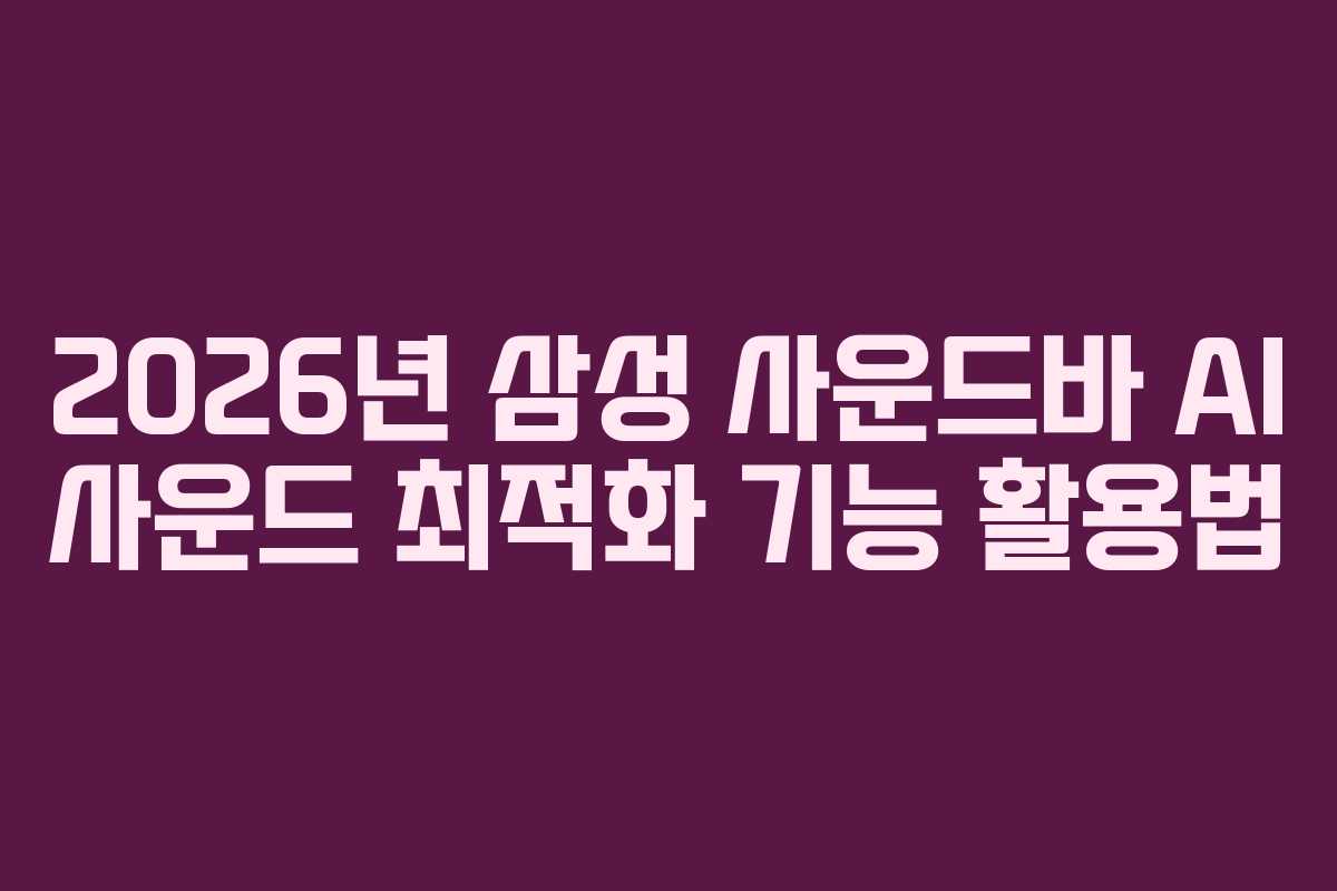 2026년 삼성 사운드바 AI 사운드 최적화 기능 활용법