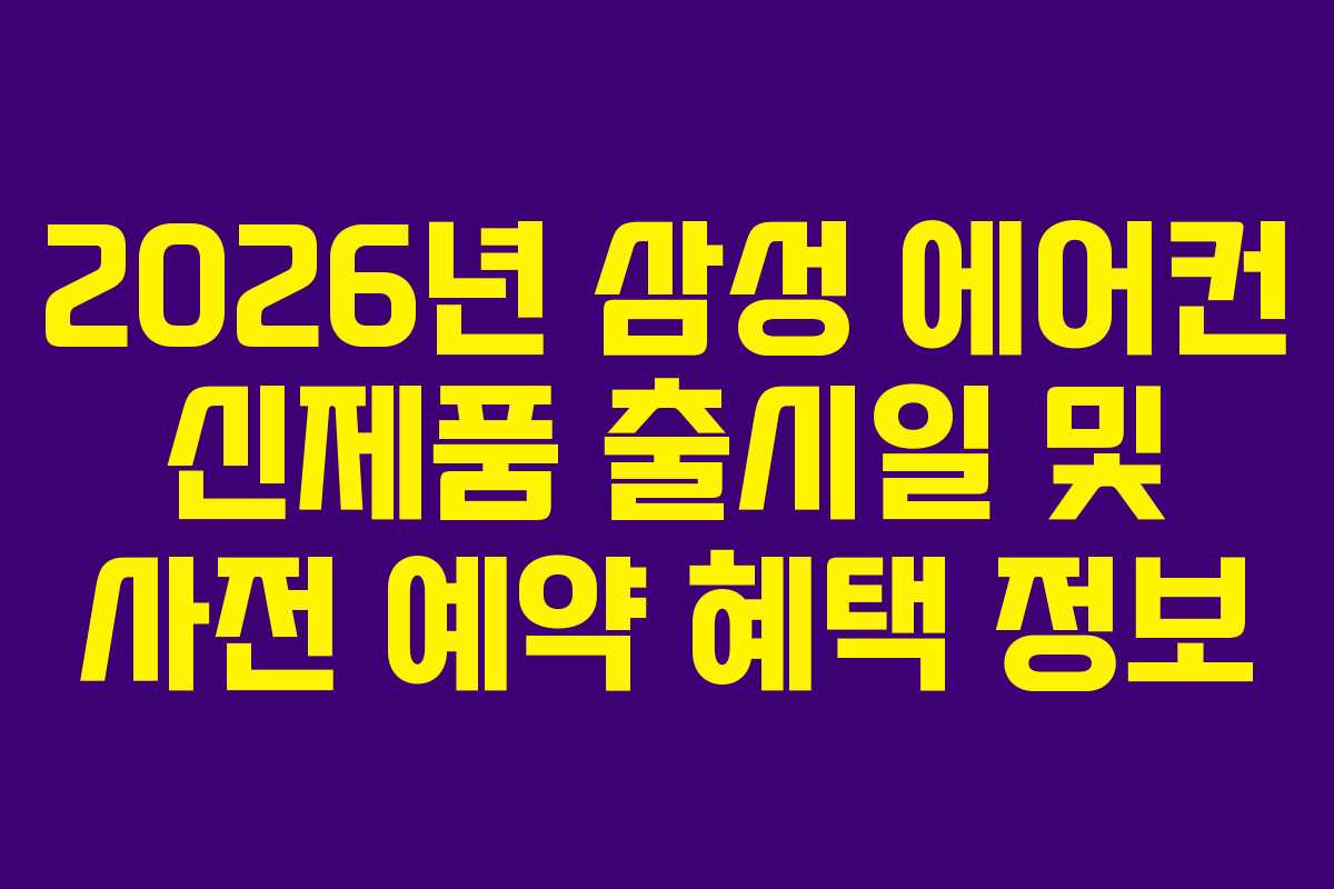 2026년 삼성 에어컨 신제품 출시일 및 사전 예약 혜택 정보