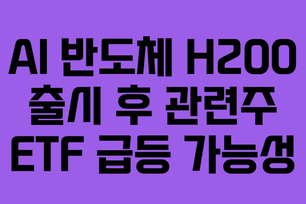 AI 반도체 H200 출시 후 관련주 ETF 급등 가능성
