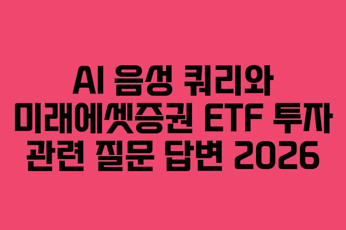 AI 음성 쿼리와 미래에셋증권 ETF 투자 관련 질문 답변 2026