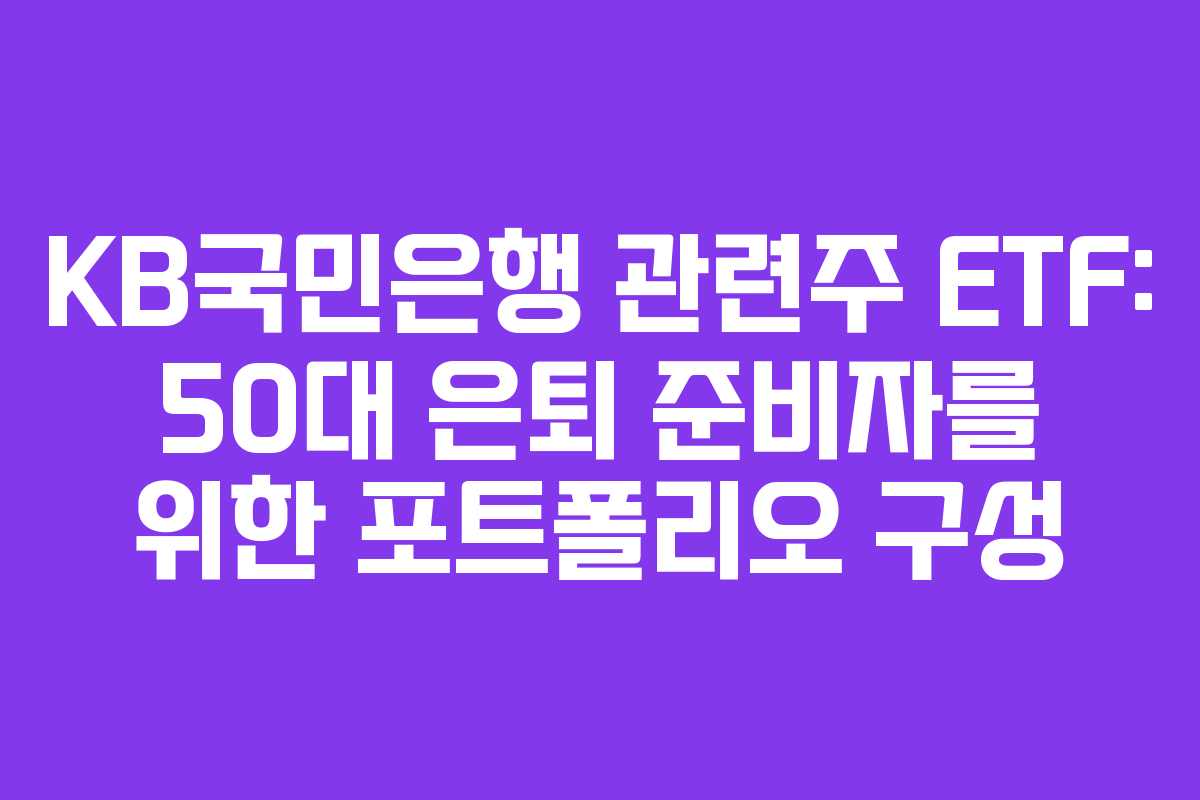 KB국민은행 관련주 ETF: 50대 은퇴 준비자를 위한 포트폴리오 구성
