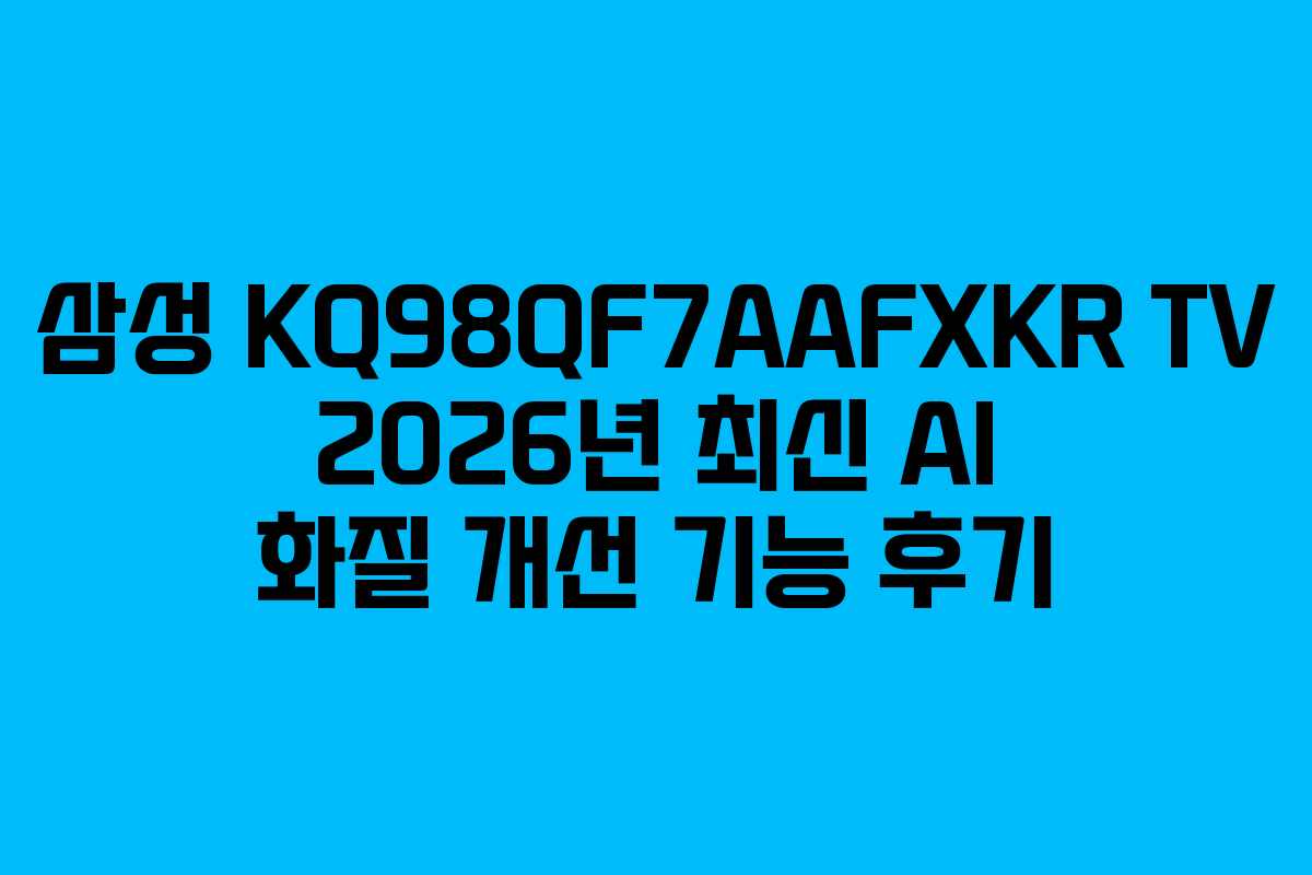 삼성 KQ98QF7AAFXKR TV 2026년 최신 AI 화질 개선 기능 후기
