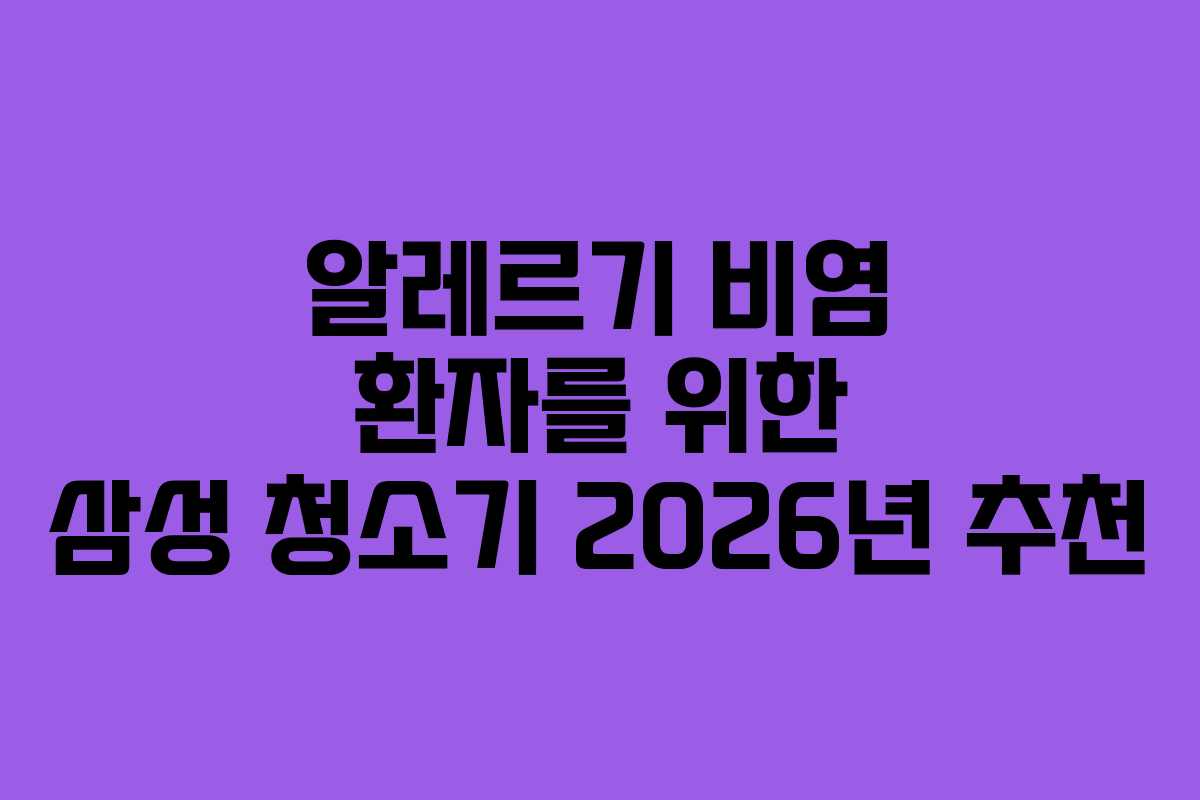 알레르기 비염 환자를 위한 삼성 청소기 2026년 추천