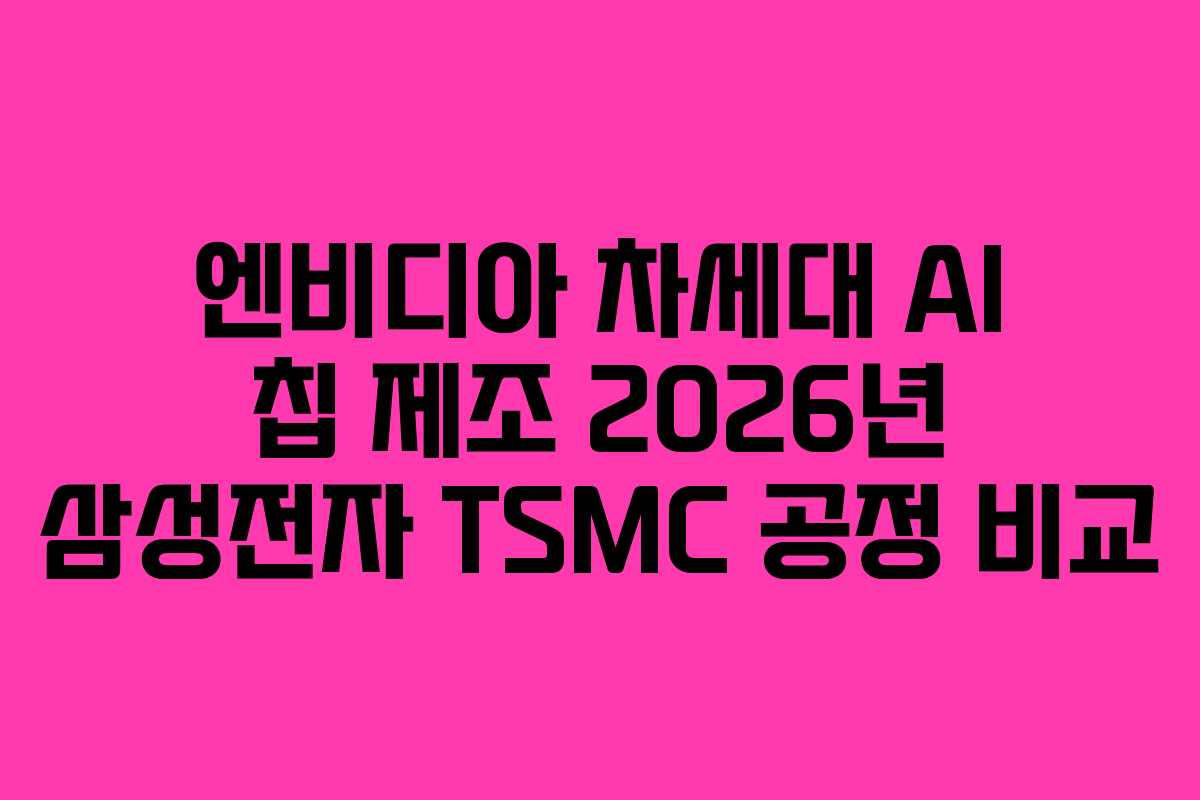 엔비디아 차세대 AI 칩 제조 2026년 삼성전자 TSMC 공정 비교