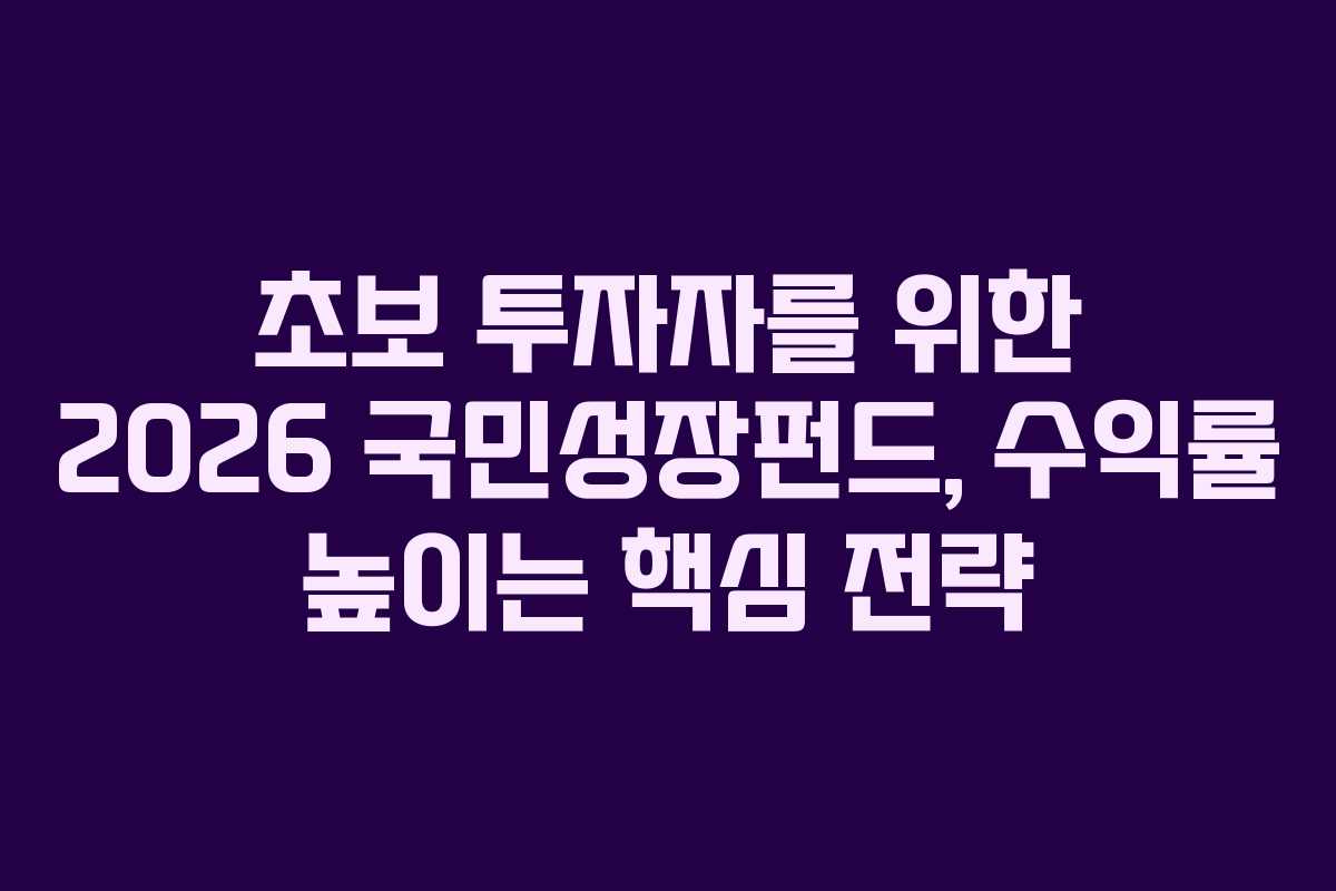 초보 투자자를 위한 2026 국민성장펀드, 수익률 높이는 핵심 전략