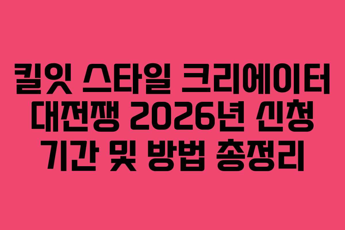 킬잇 스타일 크리에이터 대전쟁 2026년 신청 기간 및 방법 총정리
