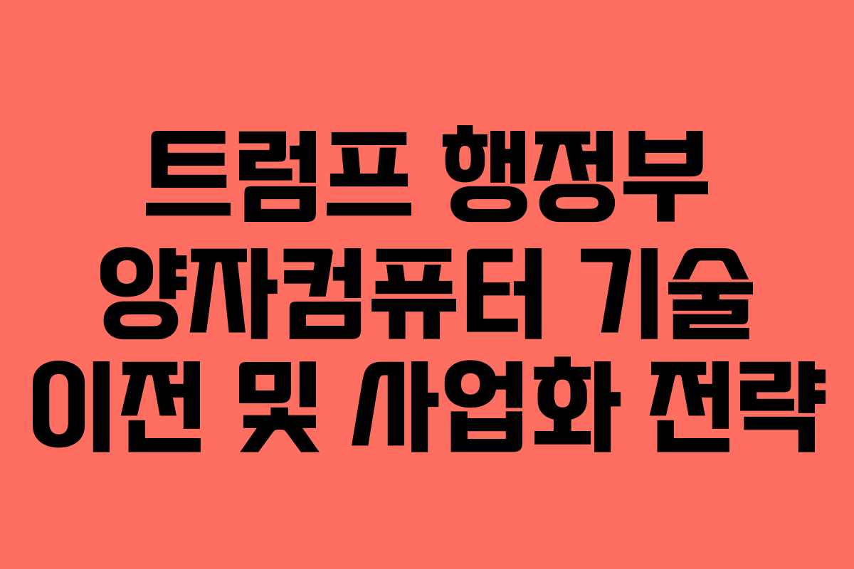 트럼프 행정부 양자컴퓨터 기술 이전 및 사업화 전략