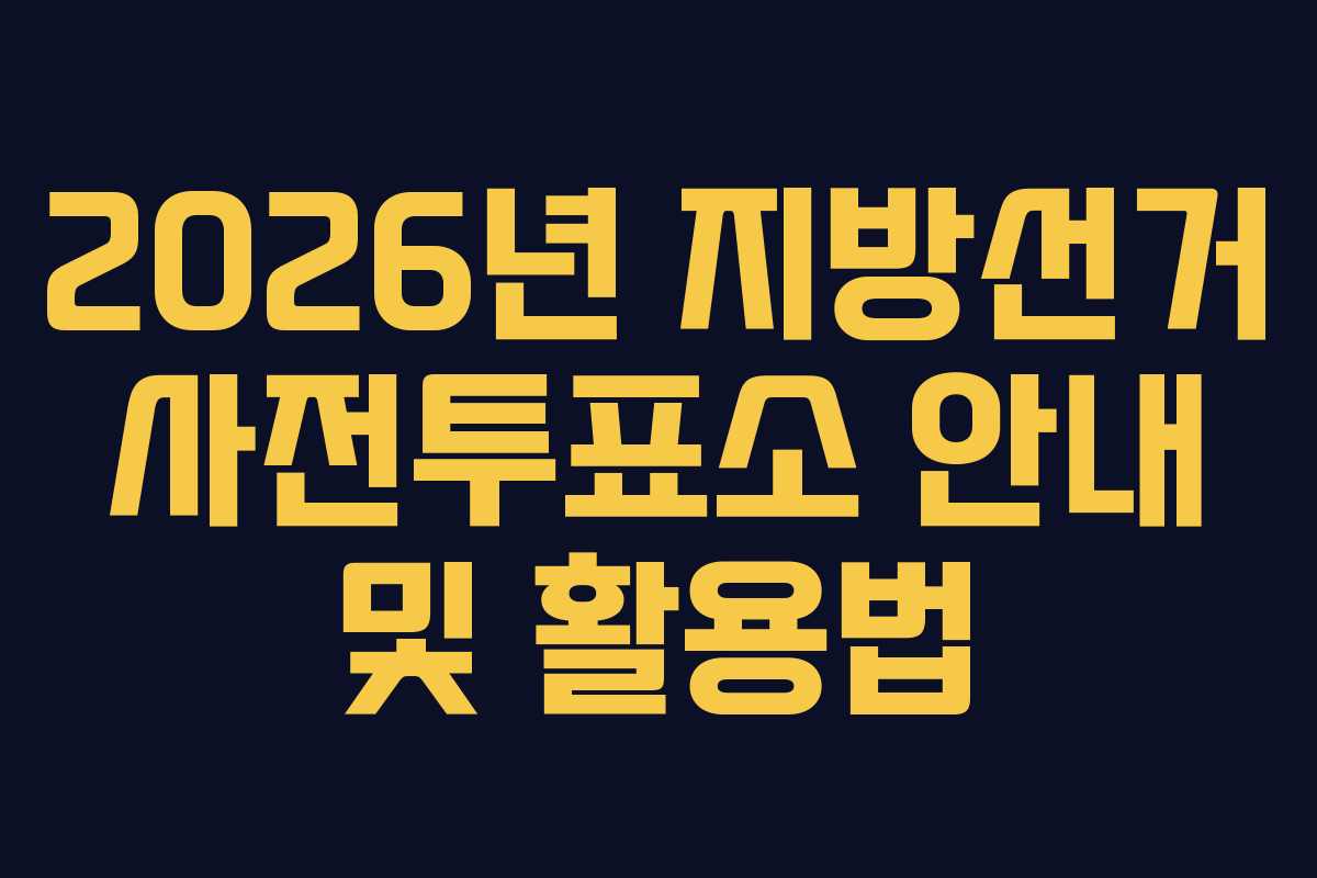2026년 지방선거 사전투표소 안내 및 활용법