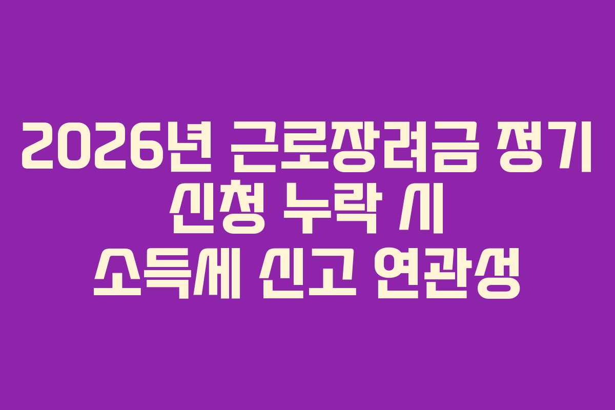 2026년 근로장려금 정기 신청 누락 시 소득세 신고 연관성