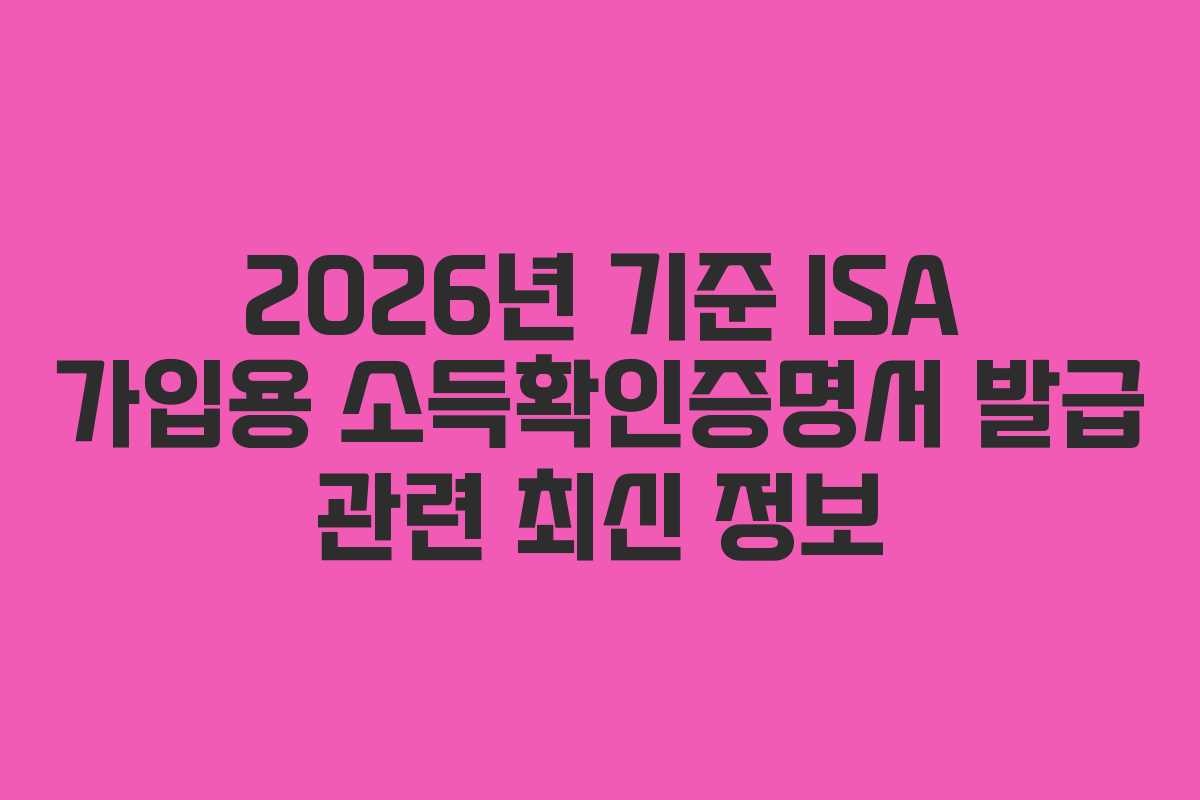 2026년 기준 ISA 가입용 소득확인증명서 발급 관련 최신 정보 2026년 기준 ISA 가입용 소득확인증명서 발급 관련 최신 정보