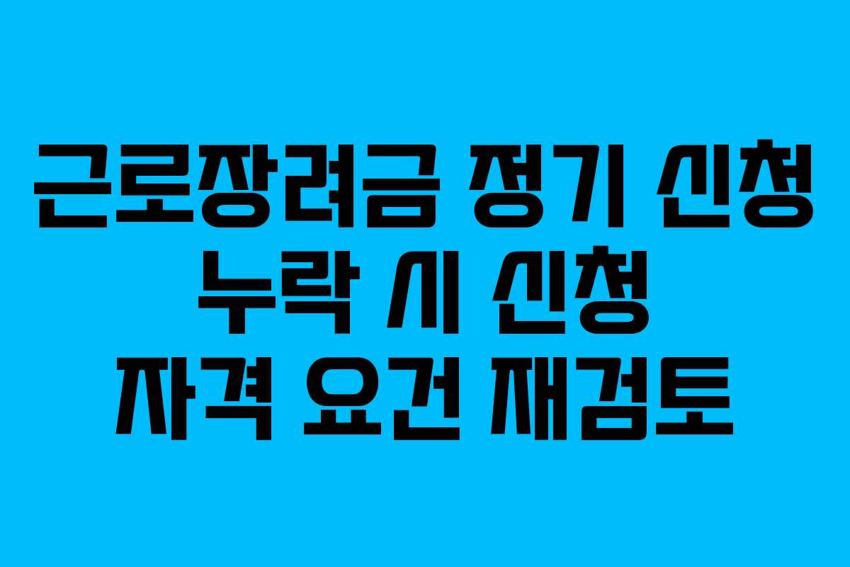 근로장려금 정기 신청 누락 시 신청 자격 요건 재검토