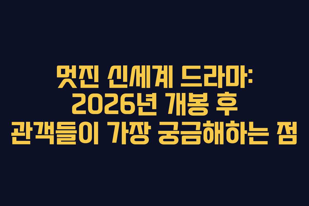 멋진 신세계 드라마: 2026년 개봉 후 관객들이 가장 궁금해하는 점