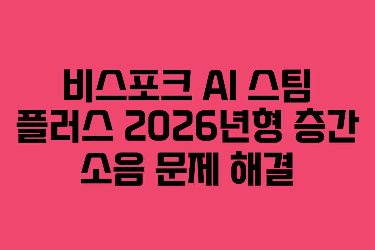 비스포크 AI 스팀 플러스 2026년형 층간 소음 문제 해결