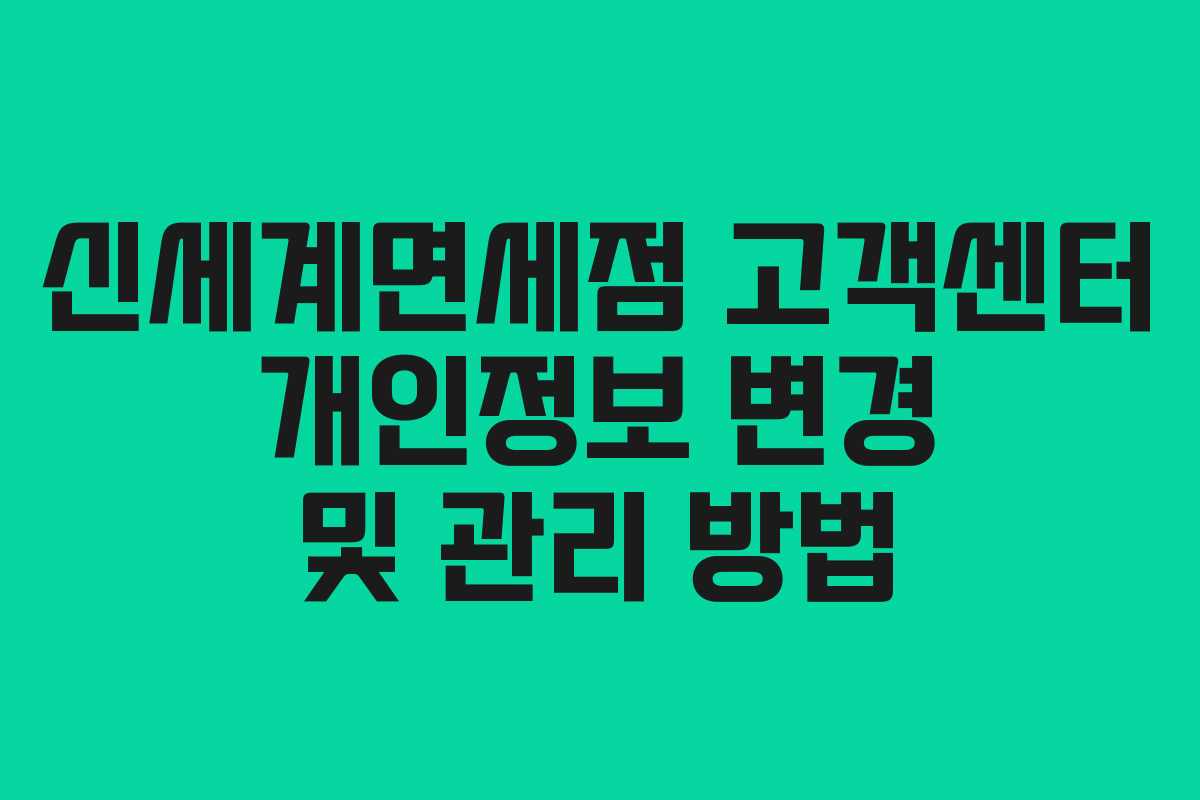 신세계면세점 고객센터 개인정보 변경 및 관리 방법