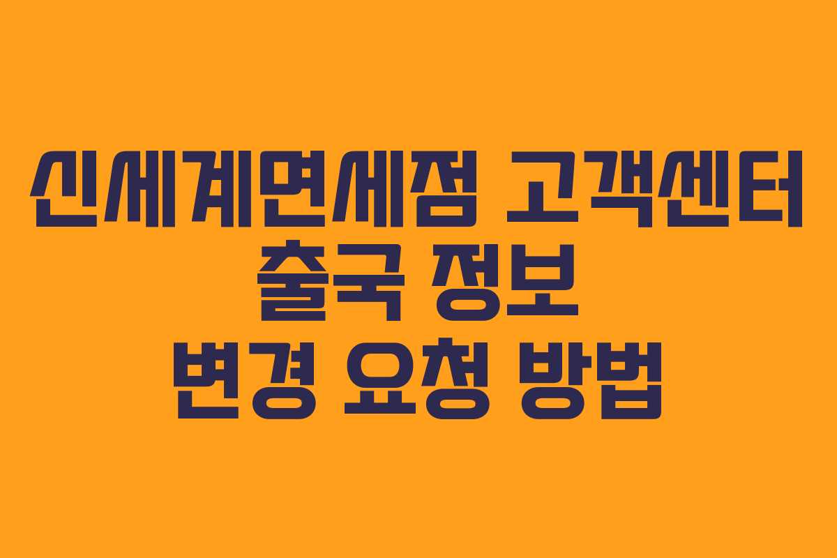 신세계면세점 고객센터 출국 정보 변경 요청 방법
