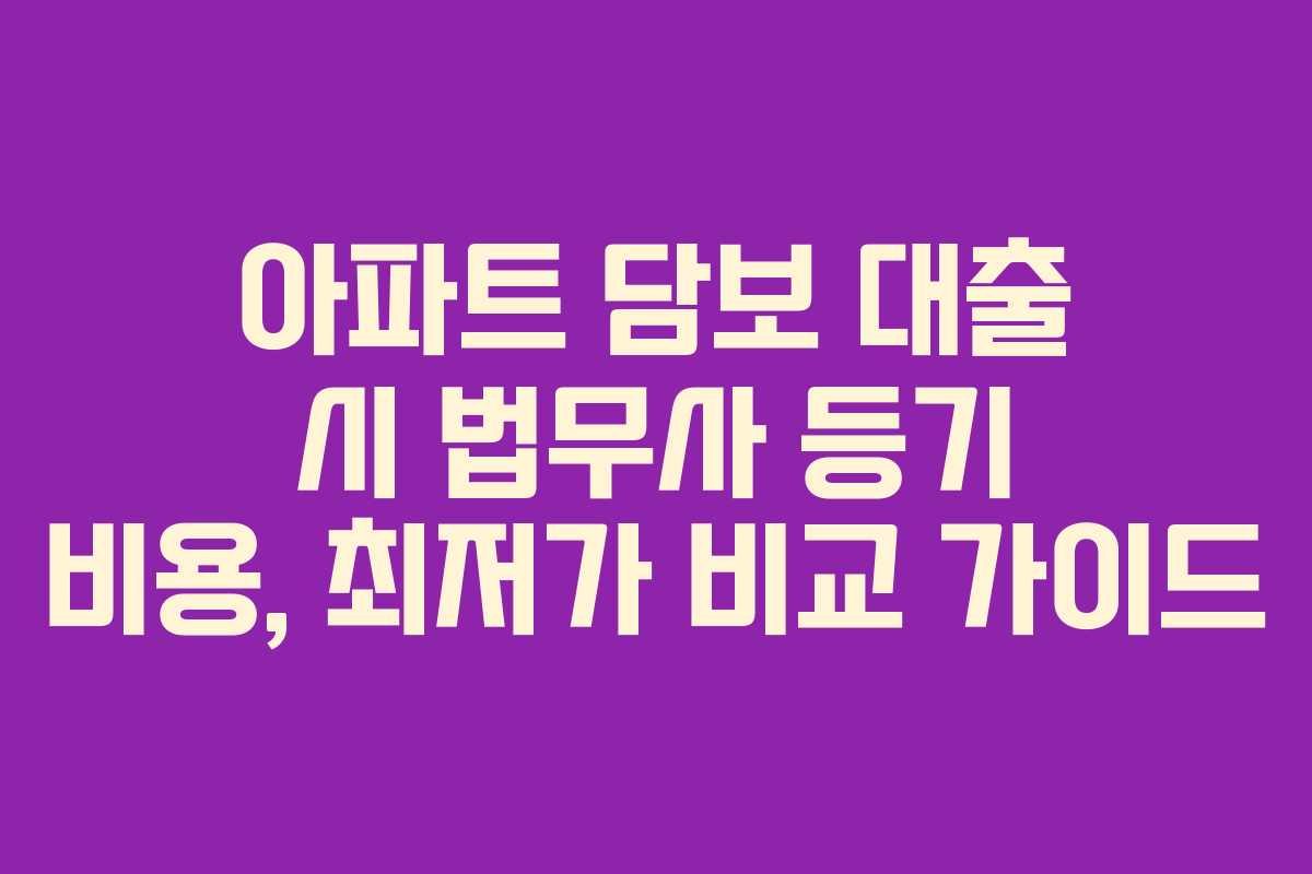 아파트 담보 대출 시 법무사 등기 비용, 최저가 비교 가이드