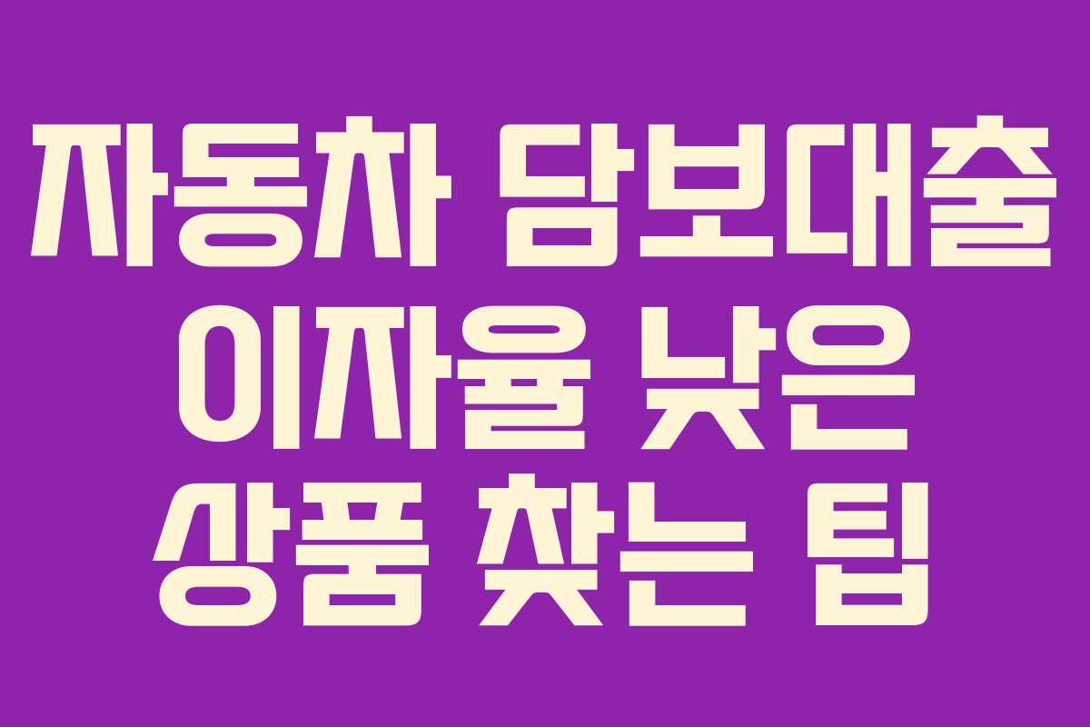 자동차 담보대출 이자율 낮은 상품 찾는 팁