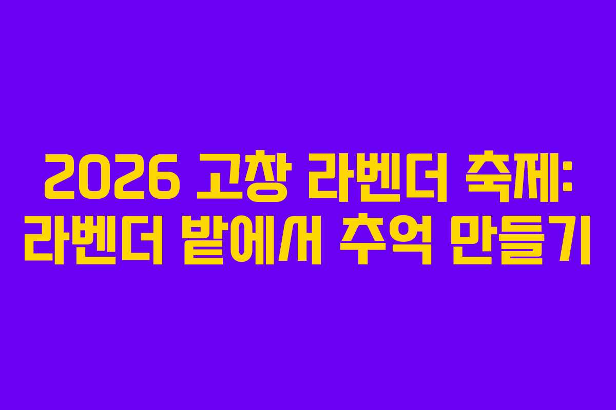 2026 고창 라벤더 축제: 라벤더 밭에서 추억 만들기