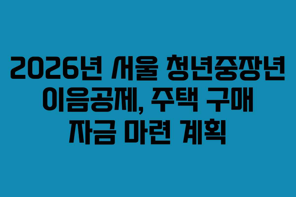 2026년 서울 청년중장년 이음공제, 주택 구매 자금 마련 계획
