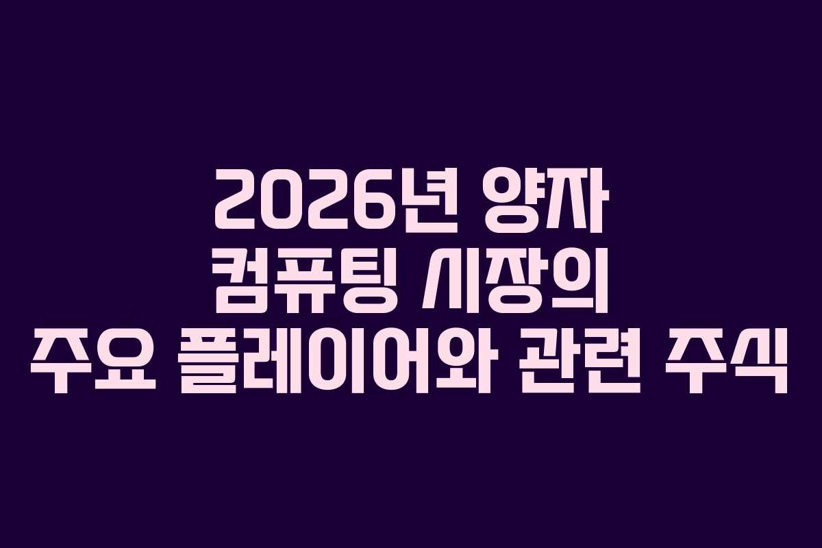 2026년 양자 컴퓨팅 시장의 주요 플레이어와 관련 주식