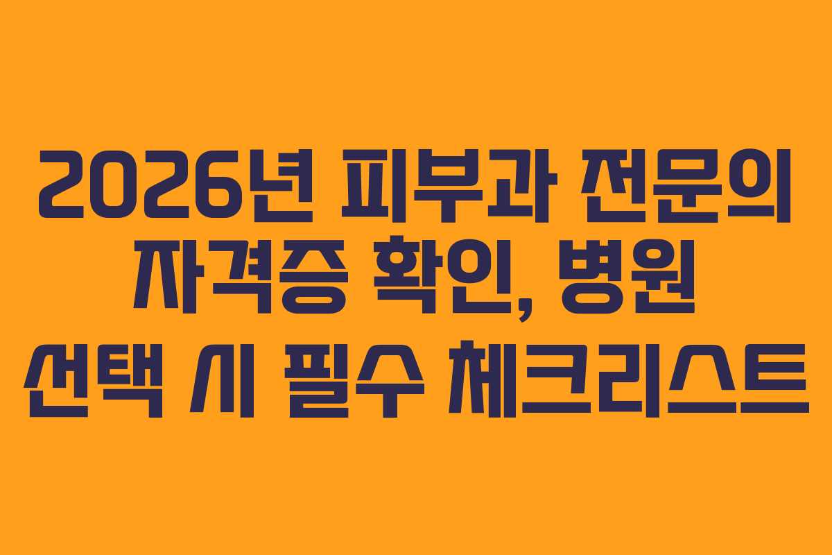 2026년 피부과 전문의 자격증 확인, 병원 선택 시 필수 체크리스트 2026년 피부과 전문의 자격증 확인, 병원 선택 시 필수 체크리스트