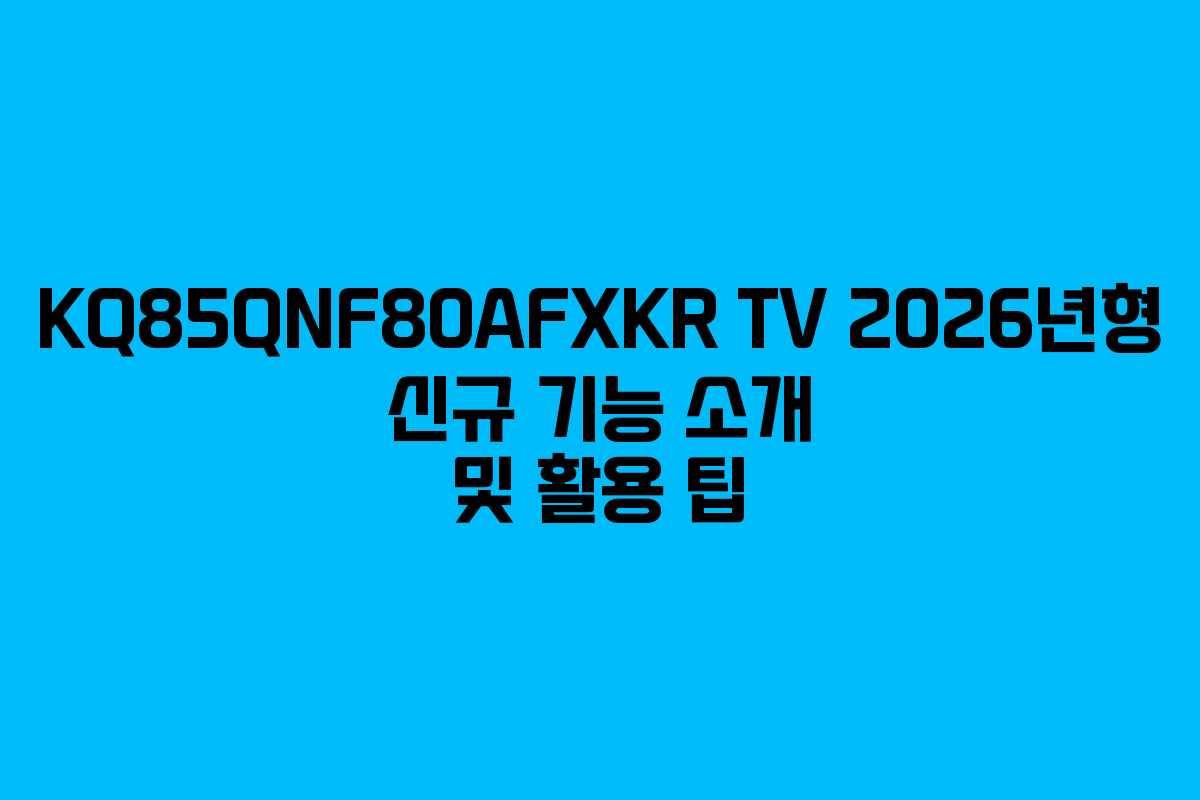 KQ85QNF80AFXKR TV 2026년형 신규 기능 소개 및 활용 팁 KQ85QNF80AFXKR TV 2026년형 신규 기능 소개 및 활용 팁