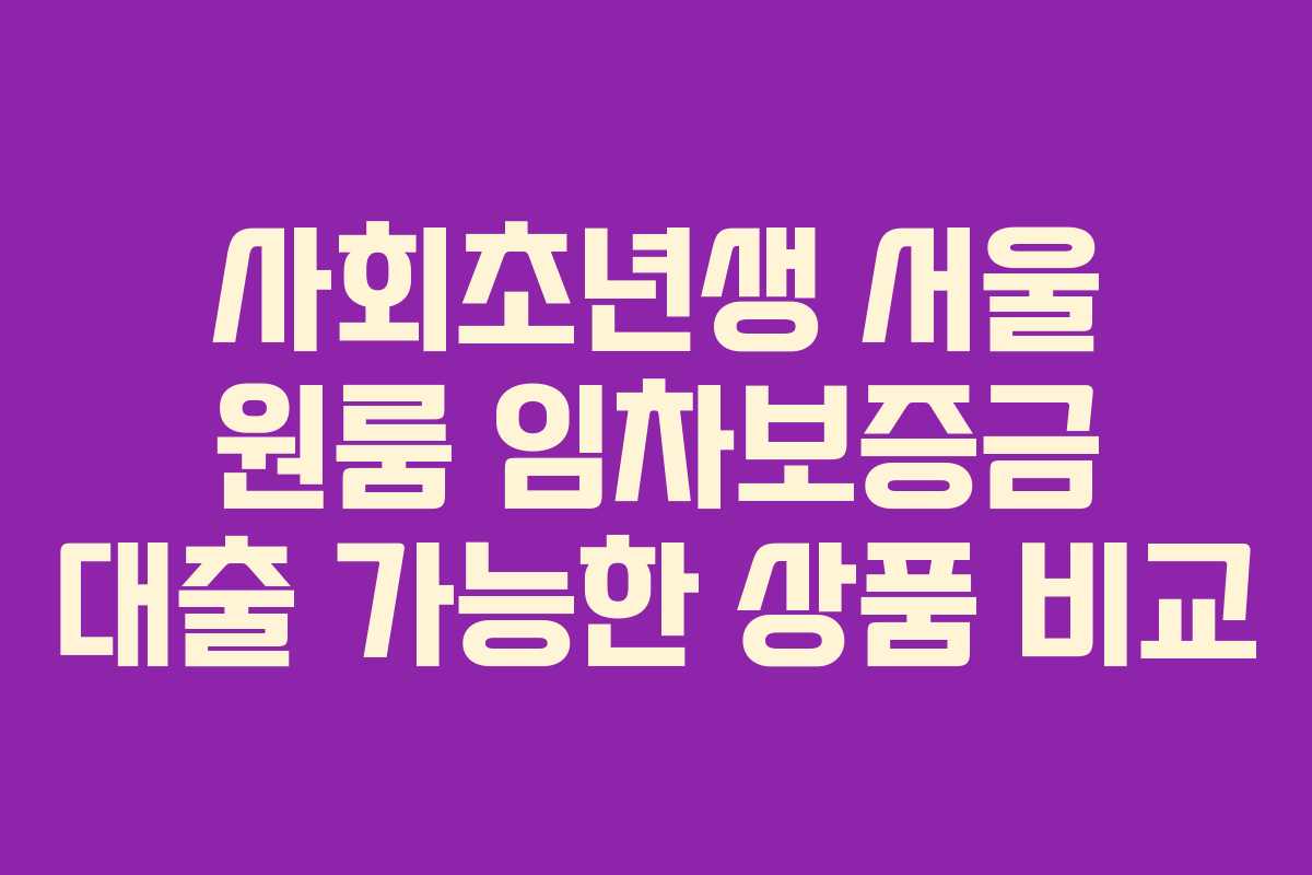사회초년생 서울 원룸 임차보증금 대출 가능한 상품 비교