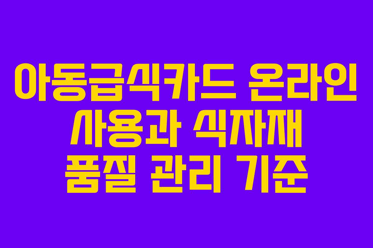 아동급식카드 온라인 사용과 식자재 품질 관리 기준